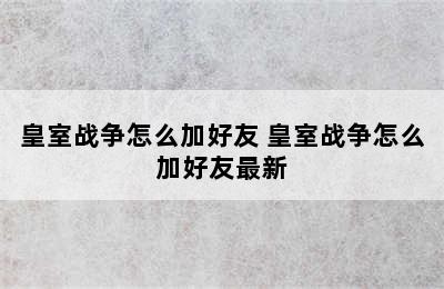 皇室战争怎么加好友 皇室战争怎么加好友最新